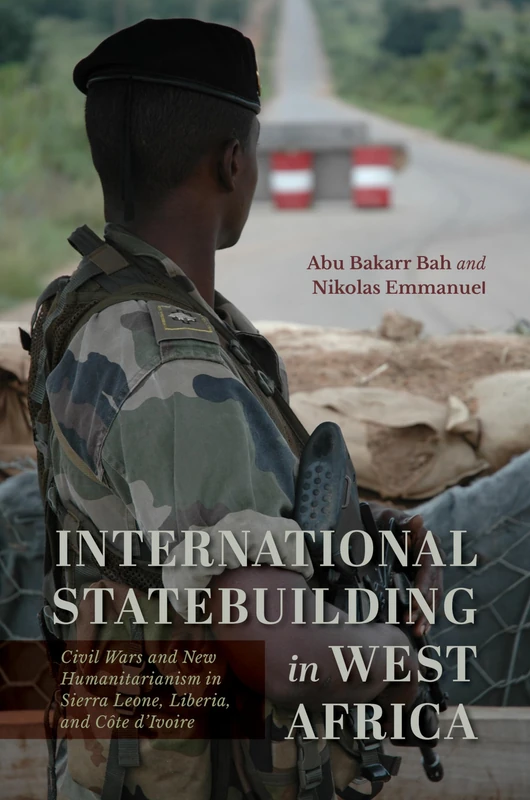 International Statebuilding in West Africa: Civil Wars and New Humanitarianism in Sierra Leone, Liberia, and Côte D'Ivoire