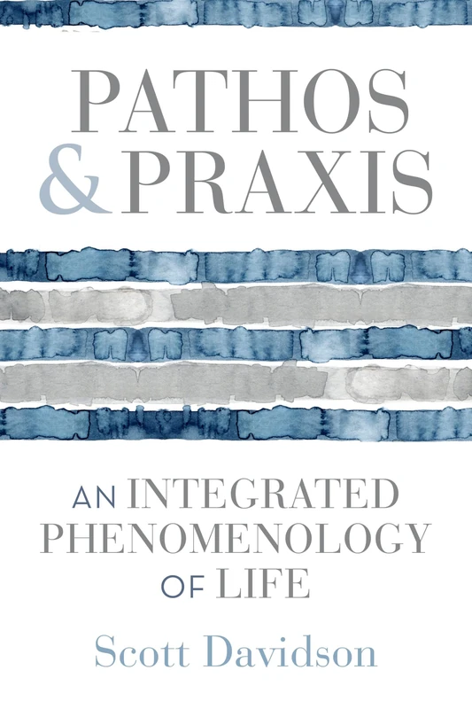 Pathos and Praxis: An Integrated Phenomenology of Life (Studies in Continental Thought)