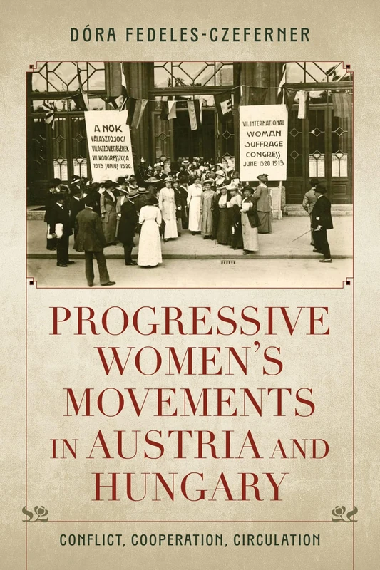 Progressive Women's Movements in Austria and Hungary: Conflict, Cooperation, Circulation (Studies in Hungarian History)