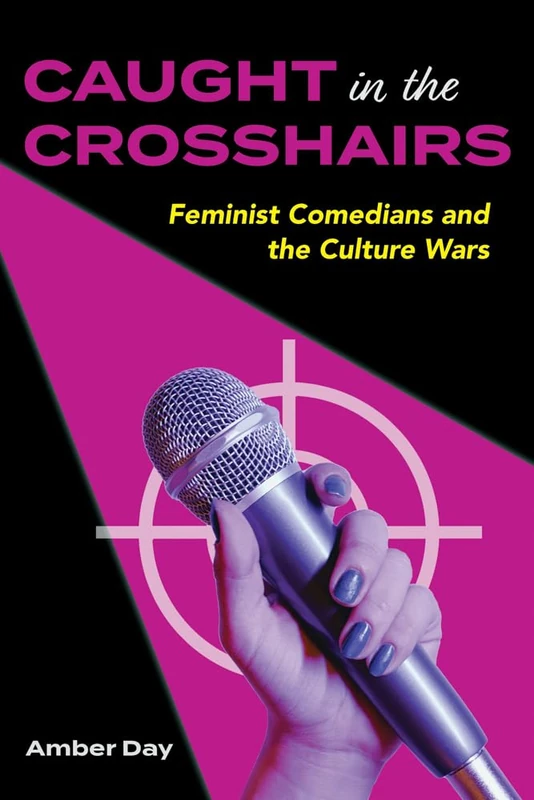 Caught in the Crosshairs: Feminist Comedians and the Culture Wars (Comedy & Culture)