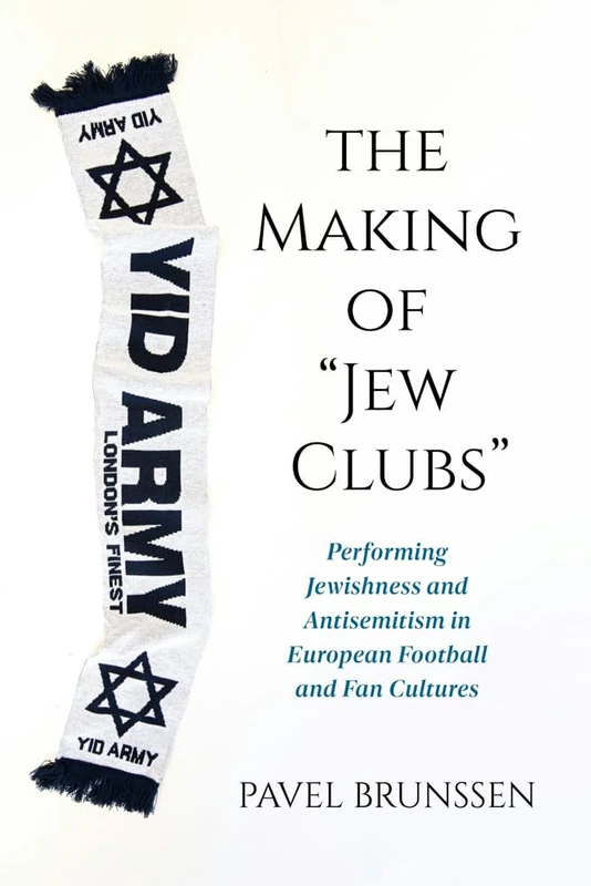The Making of Jew Clubs: Performing Jewishness and Antisemitism in European Soccer and Fan Cultures (Studies in Antisemitism)