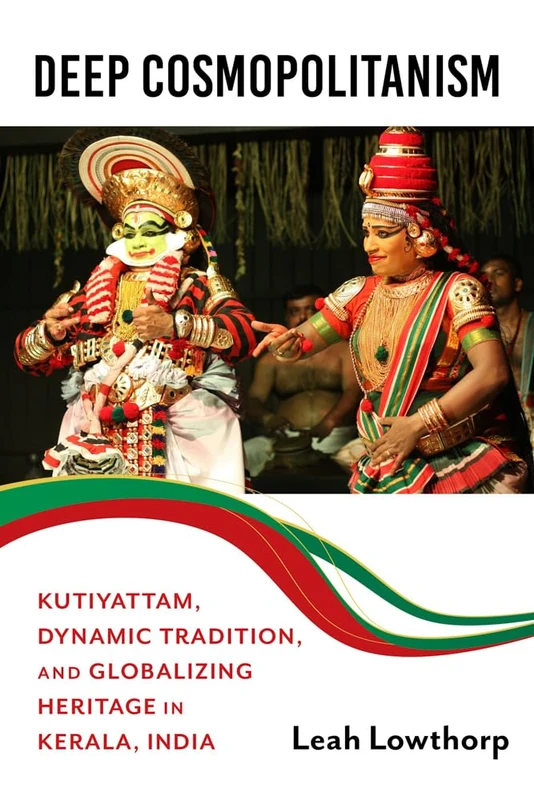 Deep Cosmopolitanism: Kutiyattam, Dynamic Tradition, and Globalizing Heritage in Kerala, India (Activist Encounters in Folklore and Ethnomusicology)