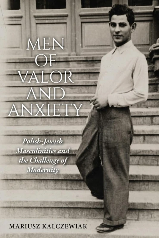 Men of Valor and Anxiety: Polish-Jewish Masculinities and the Challenge of Modernity (Jews of Eastern Europe)