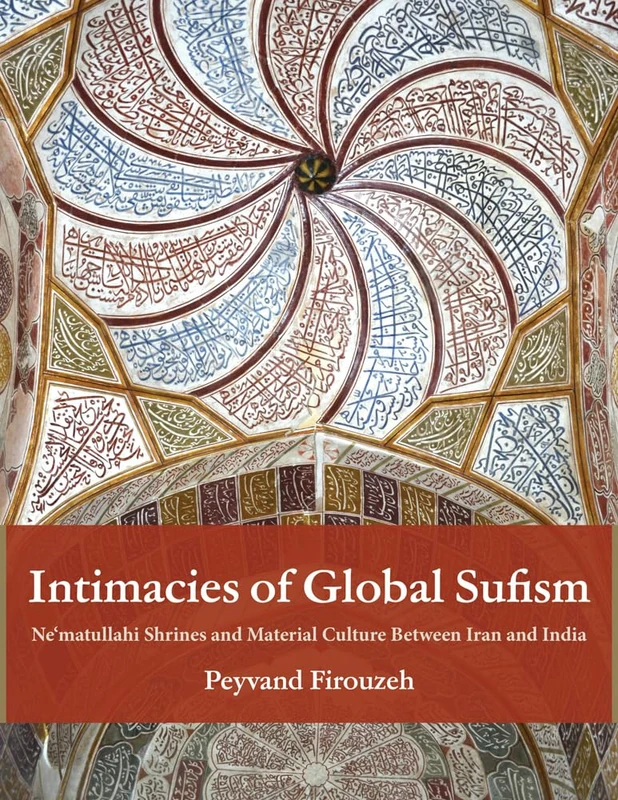 Intimacies of Global Sufism: Ne'matullahi Shrines and Material Culture Between Iran and India