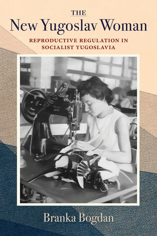The New Yugoslav Woman: Reproductive Regulation in Socialist Yugoslavia
