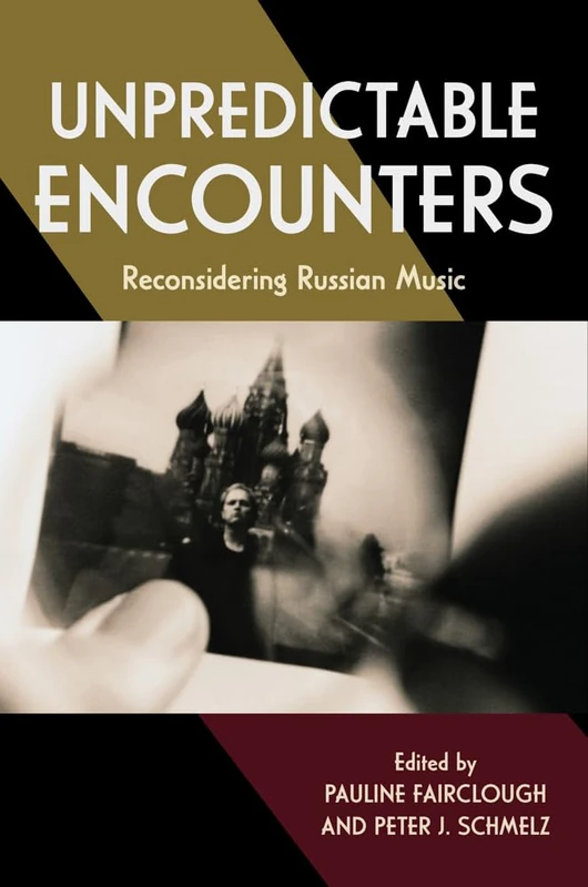Unpredictable Encounters: Reconsidering Russian Music (East European Music Studies)