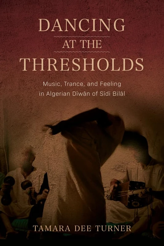 Dancing at the Thresholds: Music, Trance, and Feeling in Algerian Dīwān of Sīdī Bilāl (Public Cultures of the Middle East and North Africa)