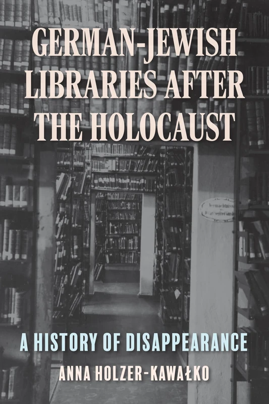 German-Jewish Libraries After the Holocaust: A History of Disappearance (German Jewish Cultures)
