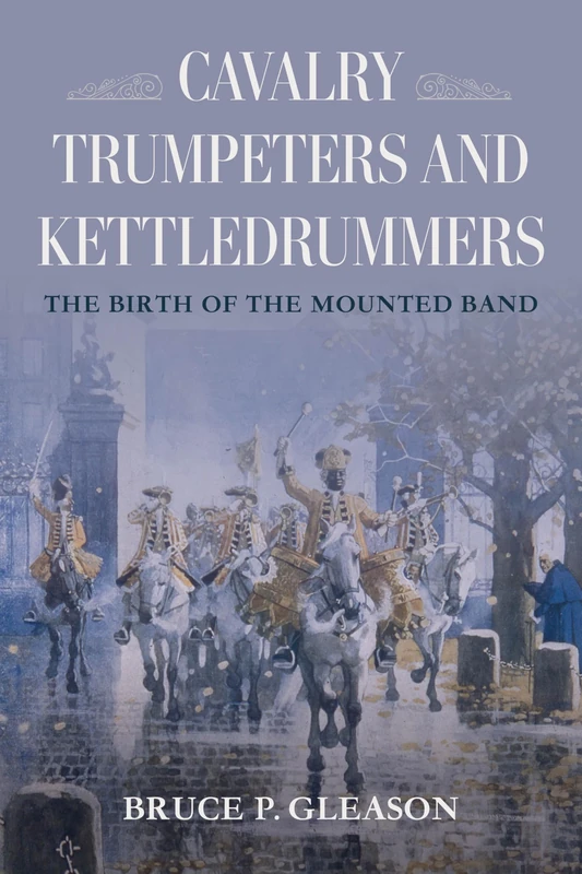 Cavalry Trumpeters and Kettledrummers: The Birth of the Mounted Band