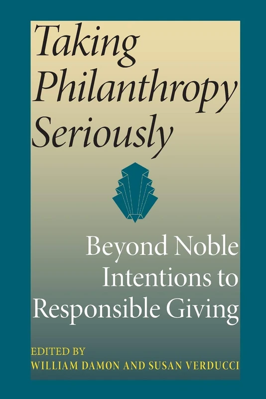 Taking Philanthropy Seriously: Beyond Noble Intentions to Responsible Giving (Philanthropic and Nonprofit Studies)