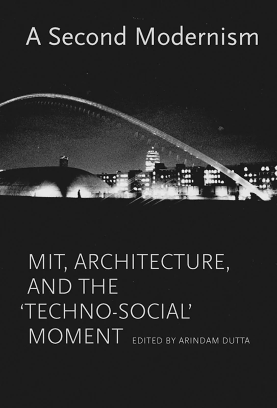 A Second Modernism – MIT, Architecture, and the `Techno–Social` Moment