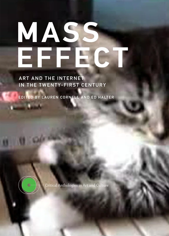 Mass Effect: Art and the Internet in the Twenty-First Century (Critical Anthologies in Art and Culture): Volume 1