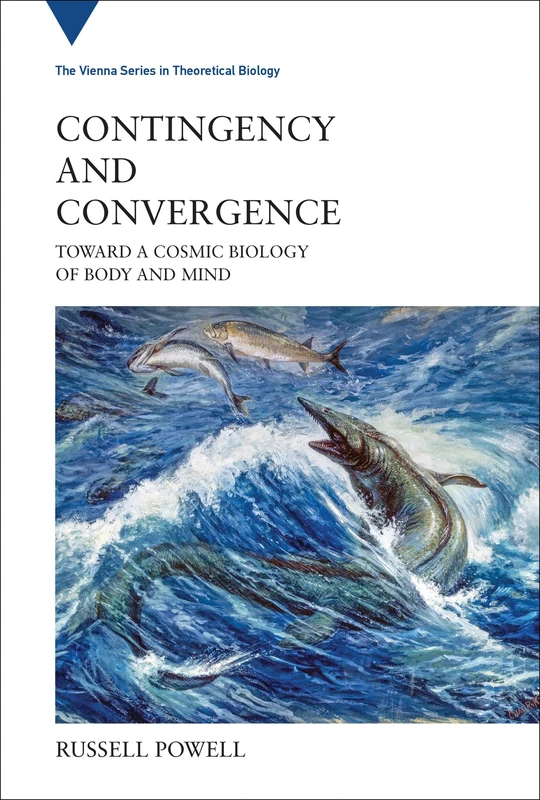 Contingency and Convergence: Toward a Cosmic Biology of Body and Mind: 25 (Vienna Series in Theoretical Biology, 25)