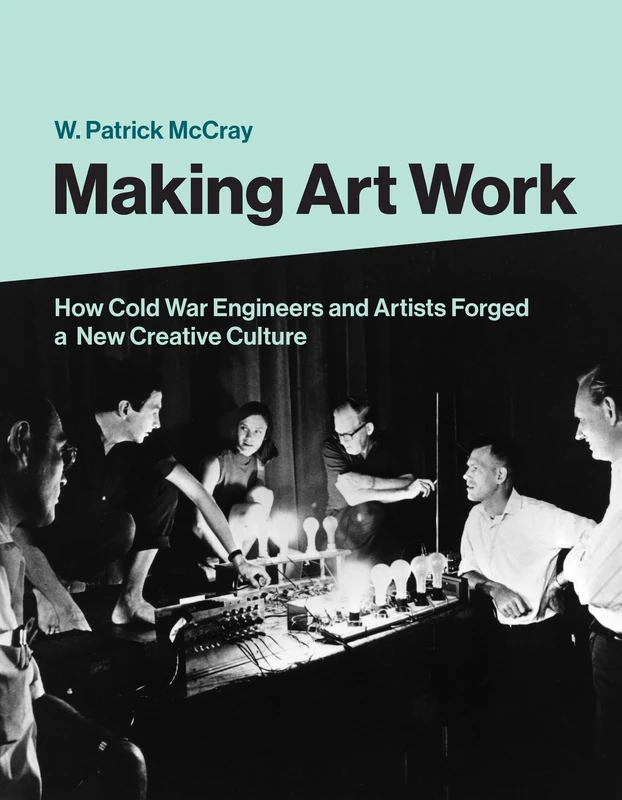 Making Art Work: How Cold War Engineers and Artists Forged a New Creative Culture - Image 1