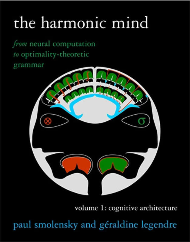 The Harmonic Mind, Volume 1: From Neural Computation to Optimality-Theoretic Grammar Volume I: Cognitive Architecture (A Bradford Book)