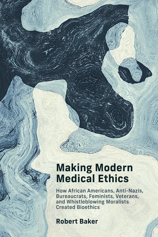 Making Modern Medical Ethics: How African Americans, Anti-Nazis, Bureaucrats, Feminists, Veterans, and Whistleblowing Moralists Created Bioethics (Basic Bioethics) - Image 1
