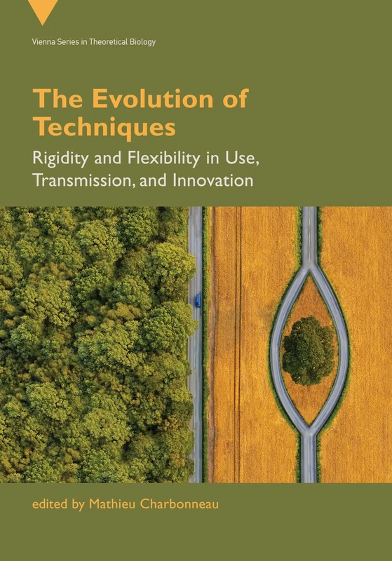 The Evolution of Techniques: Rigidity and Flexibility in Use, Transmission, and Innovation (Vienna Theoretical Biology)