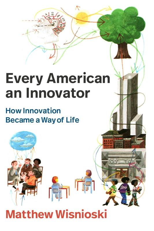 Every American an Innovator: How Innovation Became a Way of Life (Lemelson Center Studies in Invention and Innovation series)