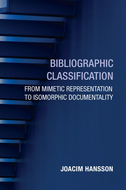 Bibliographic Classification: From Mimetic Representation to Isomorphic Documentality (History and Foundations of Information Science)