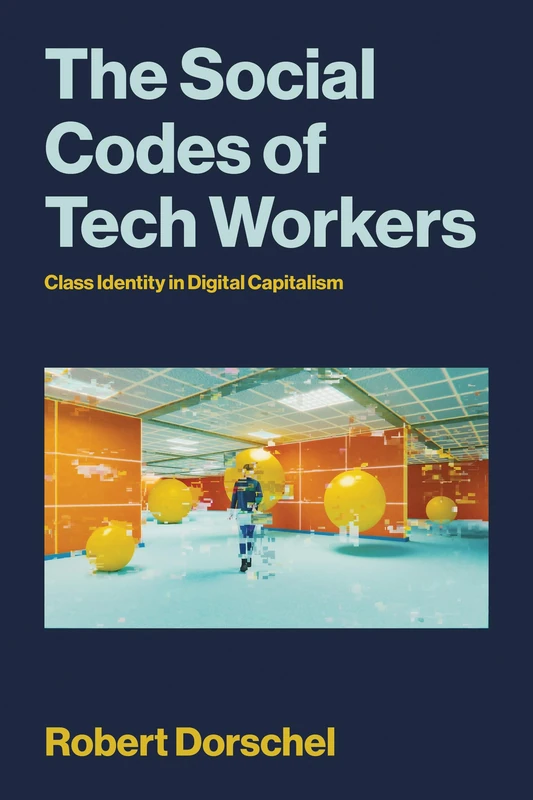 The Social Codes of Tech Workers: Class Identity in Digital Capitalism (Labor and Technology)