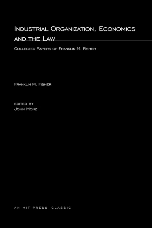 Industrial Organization, Economics, and the Law: Collected Papers of Franklin M. Fisher (MIT Press)