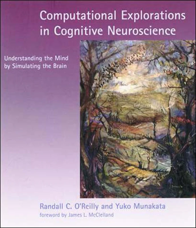 Computational Explorations in Cognitive Neuroscience: Understanding the Mind by Simulating the Brain (A Bradford Book)