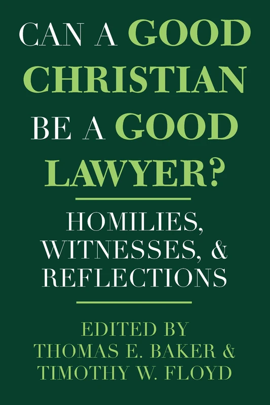 Can a Good Christian Be a Good Lawyer?: Homilies, Witnesses, and Reflections: 5 (Notre Dame Studies in Law and Contemporary Issues)