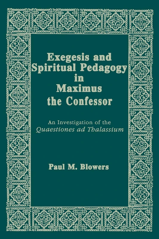 Exegesis and Spiritual Pedagogy in Maximus the Confessor: An Investigation of the Quaestiones Ad Thalassium: 7 (Christianity and Judaism in Antiquity)