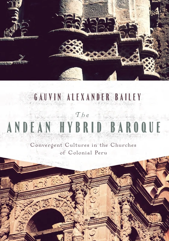 The Andean Hybrid Baroque: Convergent Cultures in the Churches of Colonial Peru (History, Languages, and Cultures of the Spanish and Portuguese Worlds)