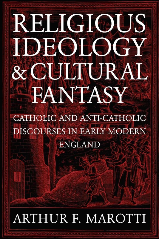 Religious Ideology and Cultural Fantasy: Catholic and Anti-Catholic Discourses in Early Modern England