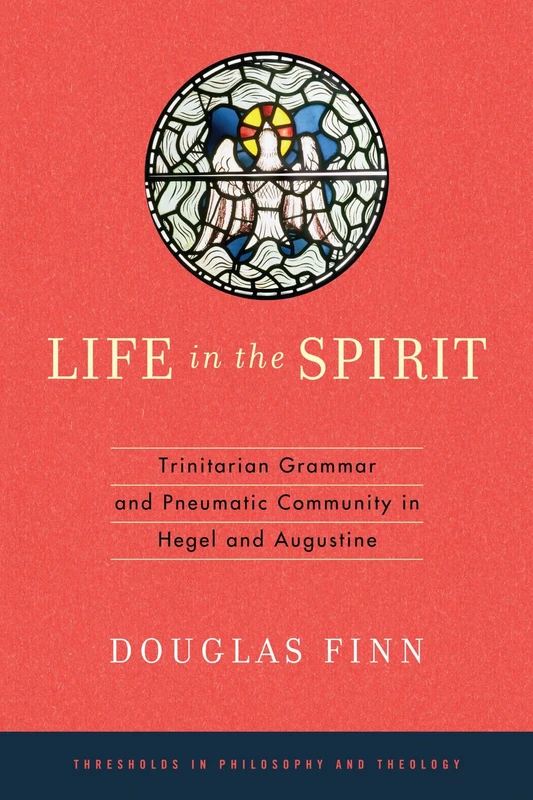 Life in the Spirit: Trinitarian Grammar and Pneumatic Community in Hegel and Augustine (Thresholds in Philosophy and Theology)