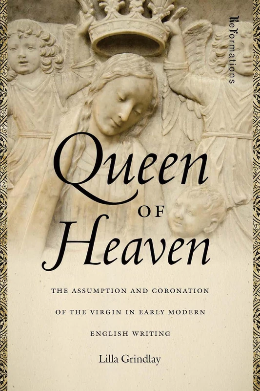 Queen of Heaven: The Assumption and Coronation of the Virgin in Early Modern English Writing (ReFormations: Medieval and Early Modern)