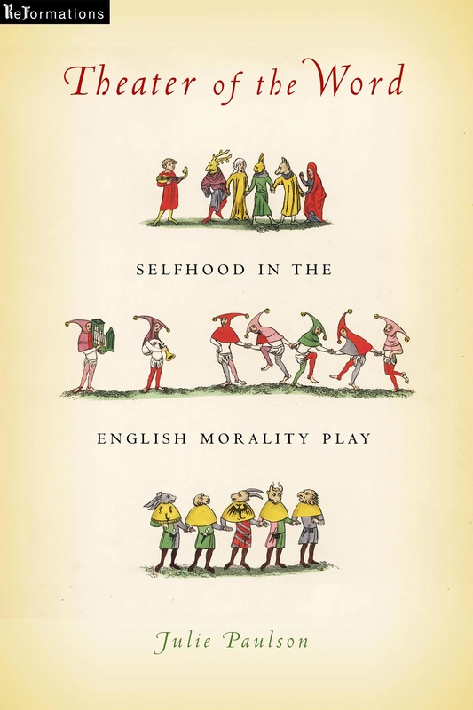 Theater of the Word: Selfhood in the English Morality Play (ReFormations: Medieval and Early Modern)