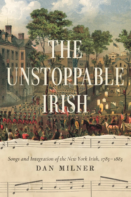 The Unstoppable Irish: Songs and Integration of the New York Irish, 1783–1883 - Image 1