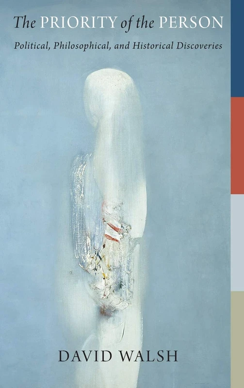 The Priority of the Person: Political, Philosophical, and Historical Discoveries (The Beginning and the Beyond of Politics)