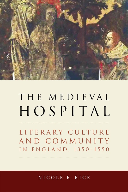 The Medieval Hospital: Literary Culture and Community in England, 1350-1550 (ReFormations: Medieval and Early Modern)