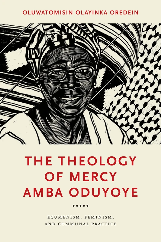 The Theology of Mercy Amba Oduyoye: Ecumenism, Feminism, and Communal Practice (Notre Dame Studies in African Theology)