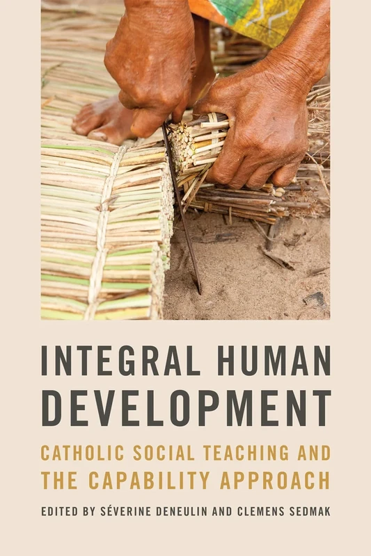 Integral Human Development: Catholic Social Teaching and the Capability Approach (Kellogg Institute Series on Democracy and Development)