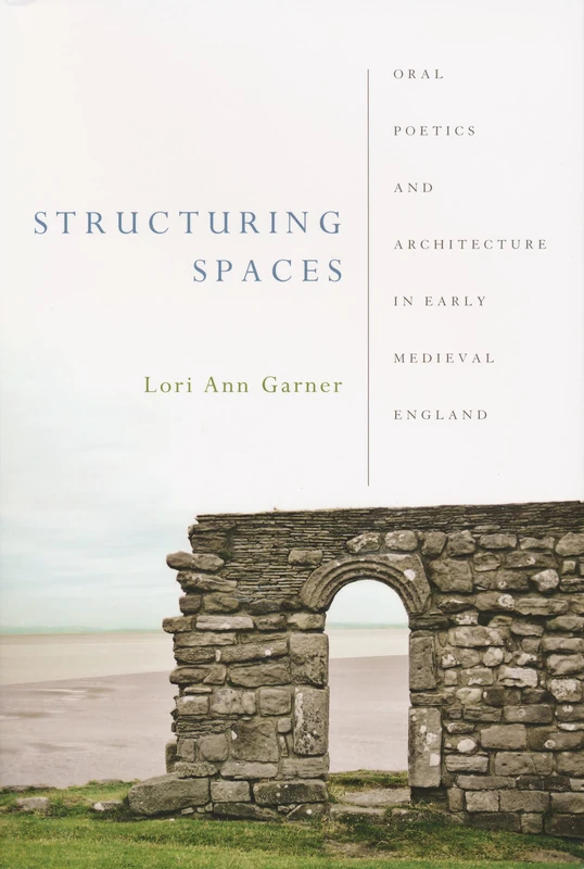 Structuring Spaces: Oral Poetics and Architecture in Early Medieval England (Poetics of Orality and Literacy)