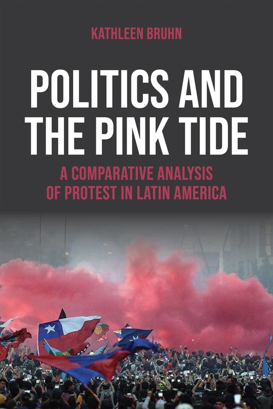 Politics and the Pink Tide: A Comparative Analysis of Protest in Latin America (Kellogg Institute Series on Democracy and Development)