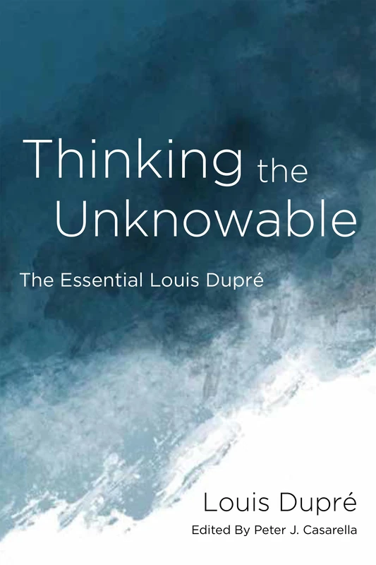 Thinking the Unknowable: The Essential Louis Dupré
