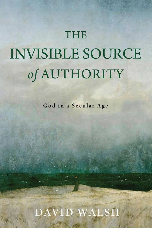 The Invisible Source of Authority: God in a Secular Age (The Beginning and the Beyond of Politics)