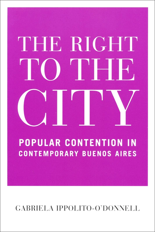 The Right to the City: Popular Contention in Contemporary Buenos Aires (Kellogg Institute Series on Democracy and Development)