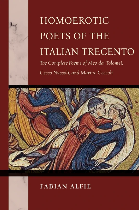 Homoerotic Poets of the Italian Trecento: The Complete Poems of Meo Dei Tolomei, Cecco Nuccoli, and Marino Ceccoli (The William and Katherine Devers Series in Dante and Medieval Italian Literature)