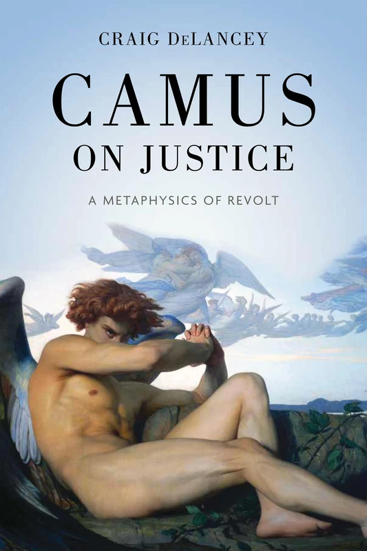 Camus on Justice: A Metaphysics of Revolt (The Beginning and the Beyond of Politics)