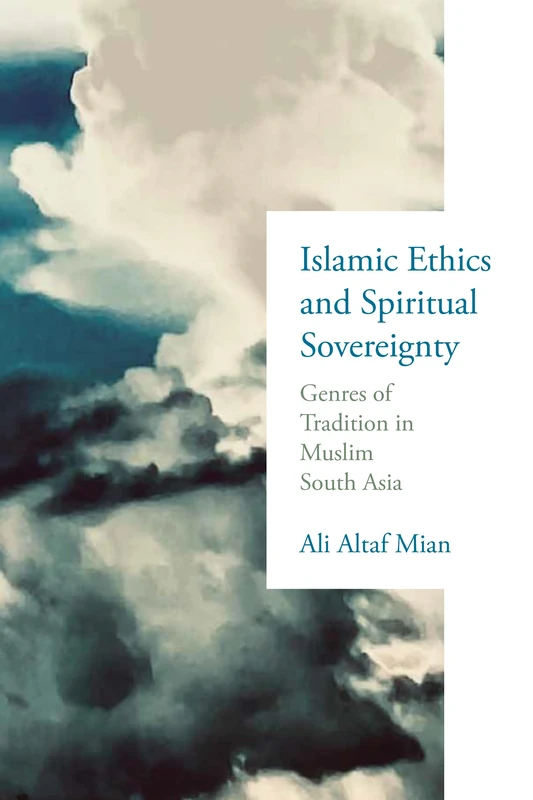 Islamic Ethics and Spiritual Sovereignty: Genres of Tradition in Muslim South Asia (Contending Modernities)