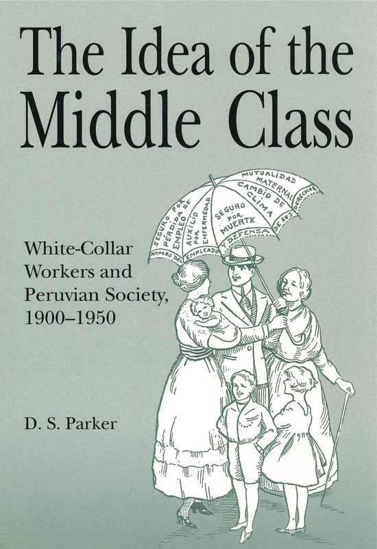 The Idea of the Middle Class: White-collar Workers and Peruvian Society, 1900-50 (Christianity; 38)