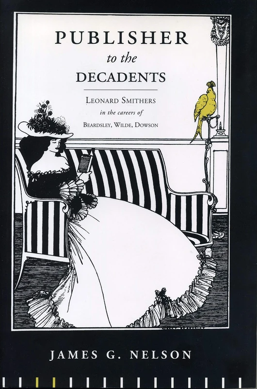 Publisher to the Decadents: Leonard Smithers in the Careers of Beardsley, Wilde, and Dowson (Penn State the History of the Book)
