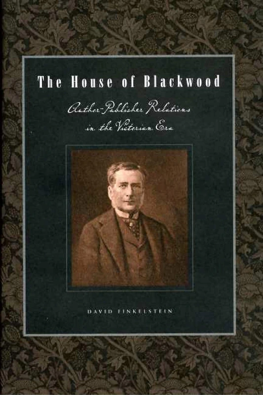 The House of Blackwood: Author-Publisher Relations in the Victorian Era (Penn State Series in the History of the Book)