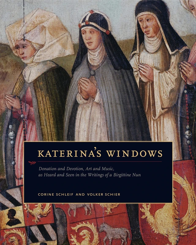 Katerina's Windows: Donation and Devotion, Art and Music, as Heard and Seen Through the Writings of a Birgittine Nun: Donation and Devotion, Art and ... and Seen in the Writings of a Birgittine Nun